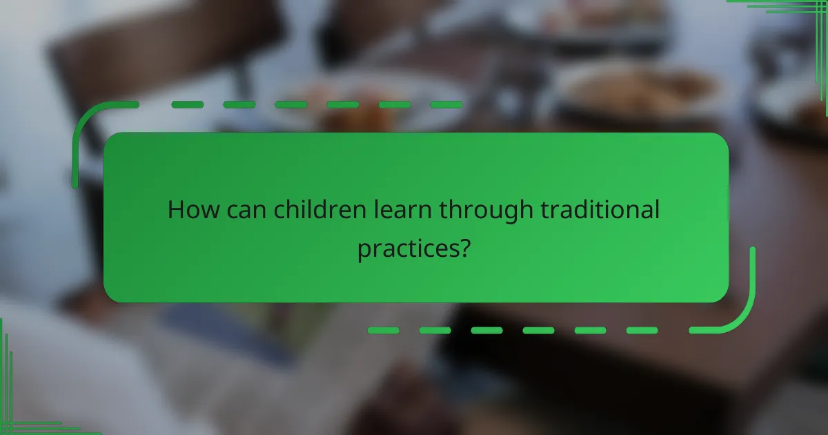 How can children learn through traditional practices?
